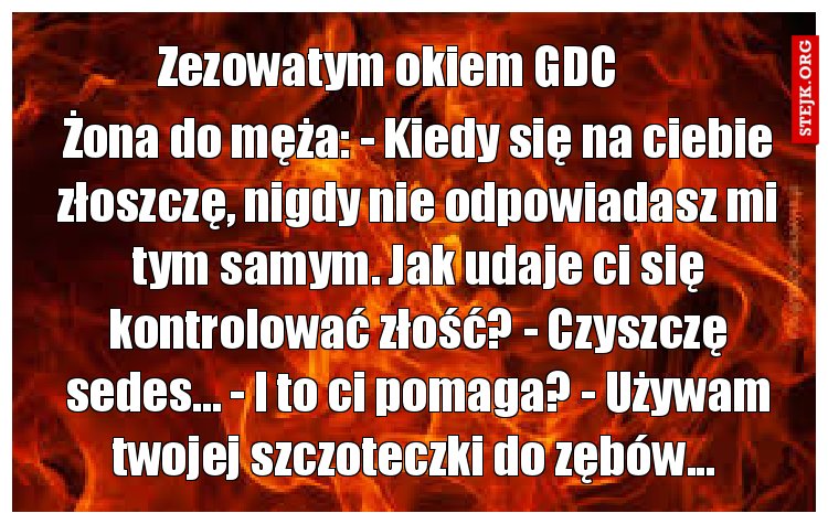 Żona do męża: - Kiedy się na ciebie złoszczę, nigdy nie odpowiadasz mi tym samym. Jak udaje ci się kontrolować złość? - Czyszczę sedes... - I to ci pomaga? - Używam twojej szczoteczki do zębów... 