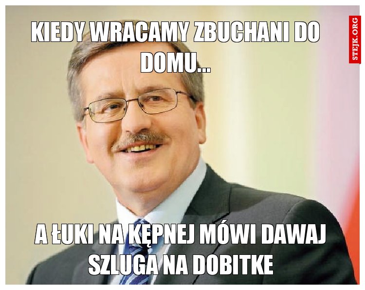 Kiedy wracamy zbuchani do domu...