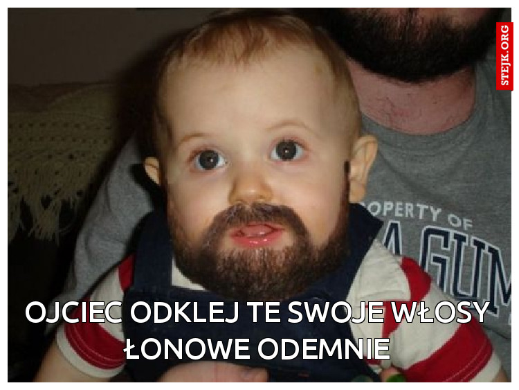 Ojciec odklej te swoje włosy łonowe odemnie
