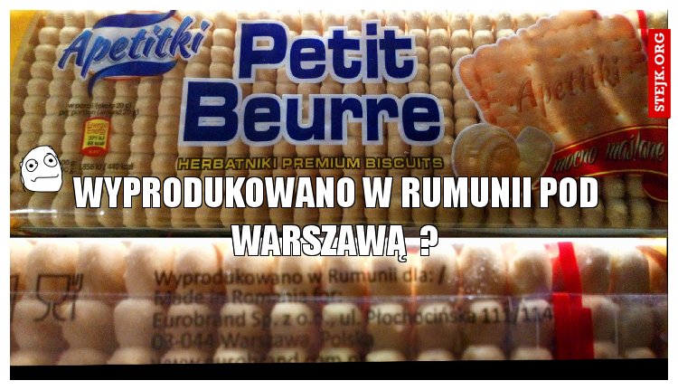 WYPRODUKOWANO W RUMUNII POD WARSZAWĄ  ?