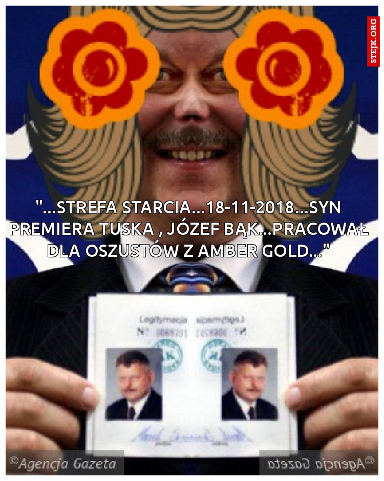 "...strefa starcia...18-11-2018...SYN PREMIERA TUSKA , JÓZEF BĄK...PRACOWAŁ DLA OSZUSTÓW Z AMBER GOLD..."