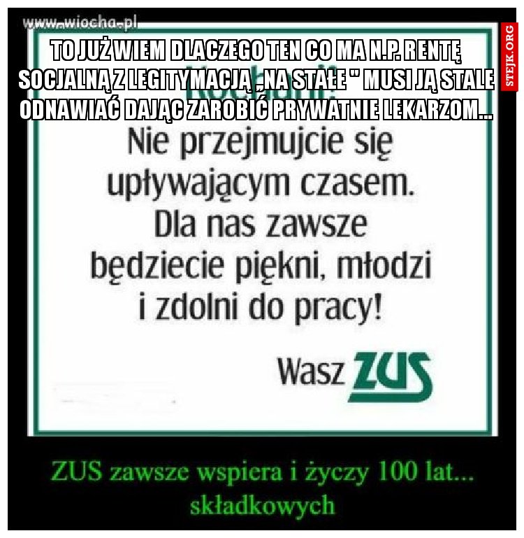 To już wiem dlaczego ten co ma n.p. rentę socjalną z legitymacją ,,na stałe " musi ją stale odnawiać dając zarobić prywatnie lekarzom...