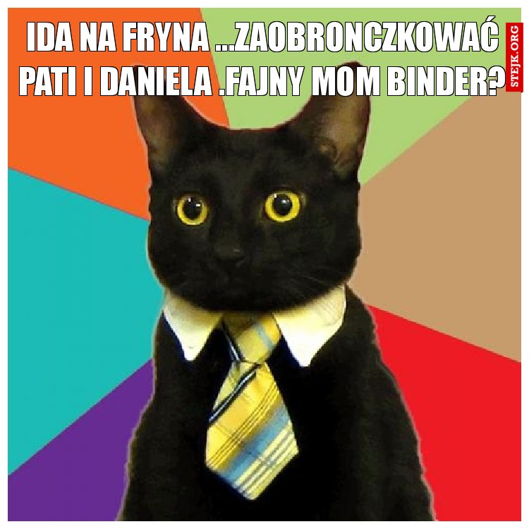 Ida na Fryna ...zaobronczkować Pati I Daniela .Fajny mom binder?