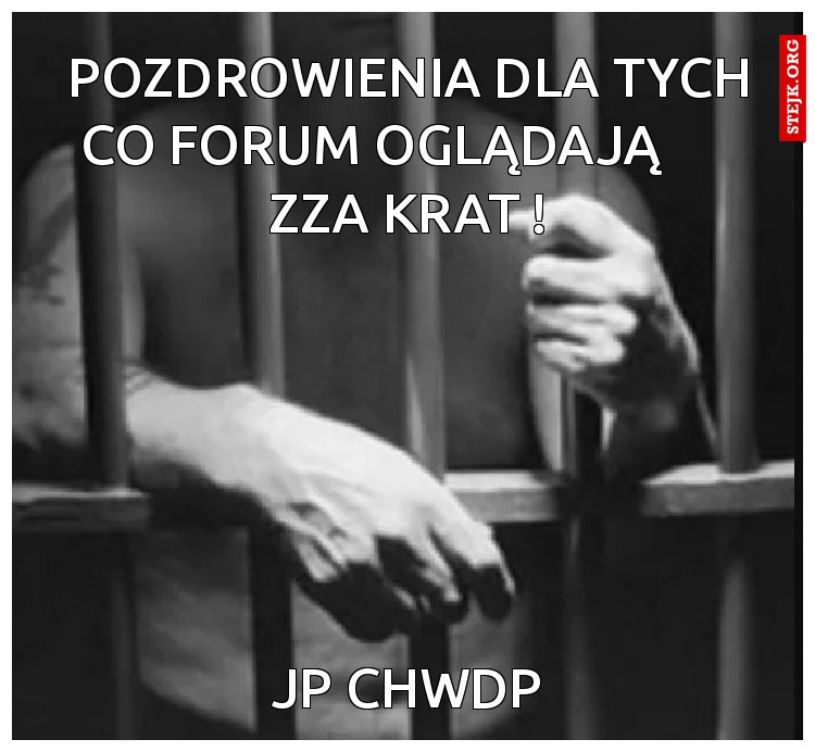 pozdrowienia dla tych co forum oglądają       zza krat !