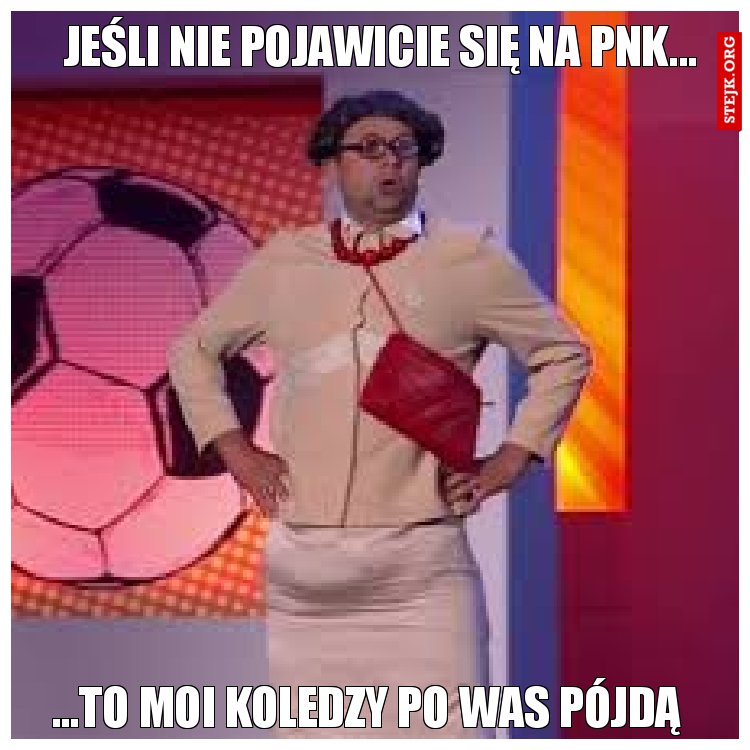 Jeśli nie pojawicie się na pnk...