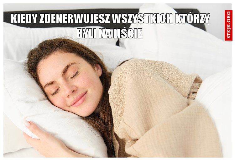 Kiedy zdenerwujesz wszystkich którzy byli na liście 