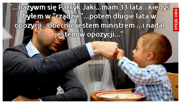 "...nazywm się Patryk Jaki...mam 33 lata...kiedyś byłem w "rządzie"...potem długie lata w opozycji...obecnie jestem ministrem ...i nadal jestem w opozycji..."