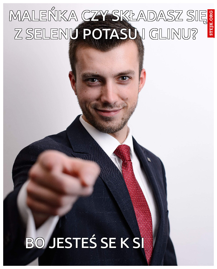 Maleńka czy składasz się z selenu potasu i glinu? 