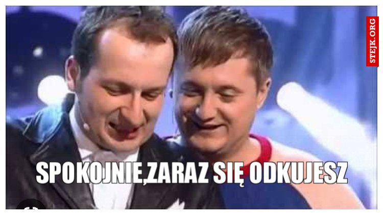 Spokojnie,zaraz się odkujesz