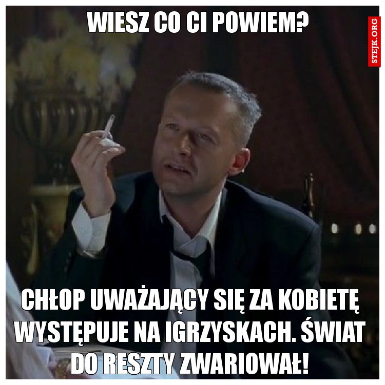 Wiesz co ci powiem?