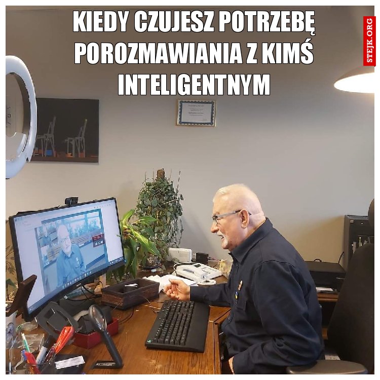 Kiedy czujesz potrzebę porozmawiania z kimś inteligentnym