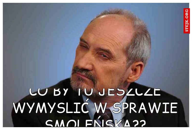 co by tu jeszcze wymyslić w sprawie Smoleńska??