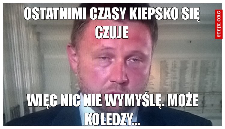 Ostatnimi czasy kiepsko się czuje