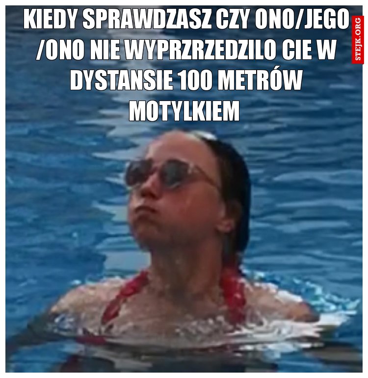 KIEDY SPRAWDZASZ CZY ONO/JEGO /ONO NIE WYPRZRZEDZILO CIE W DYSTANSIE 100 METRÓW MOTYLKIEM 