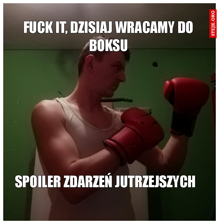 Fuck it, dzisiaj wracamy do boksu