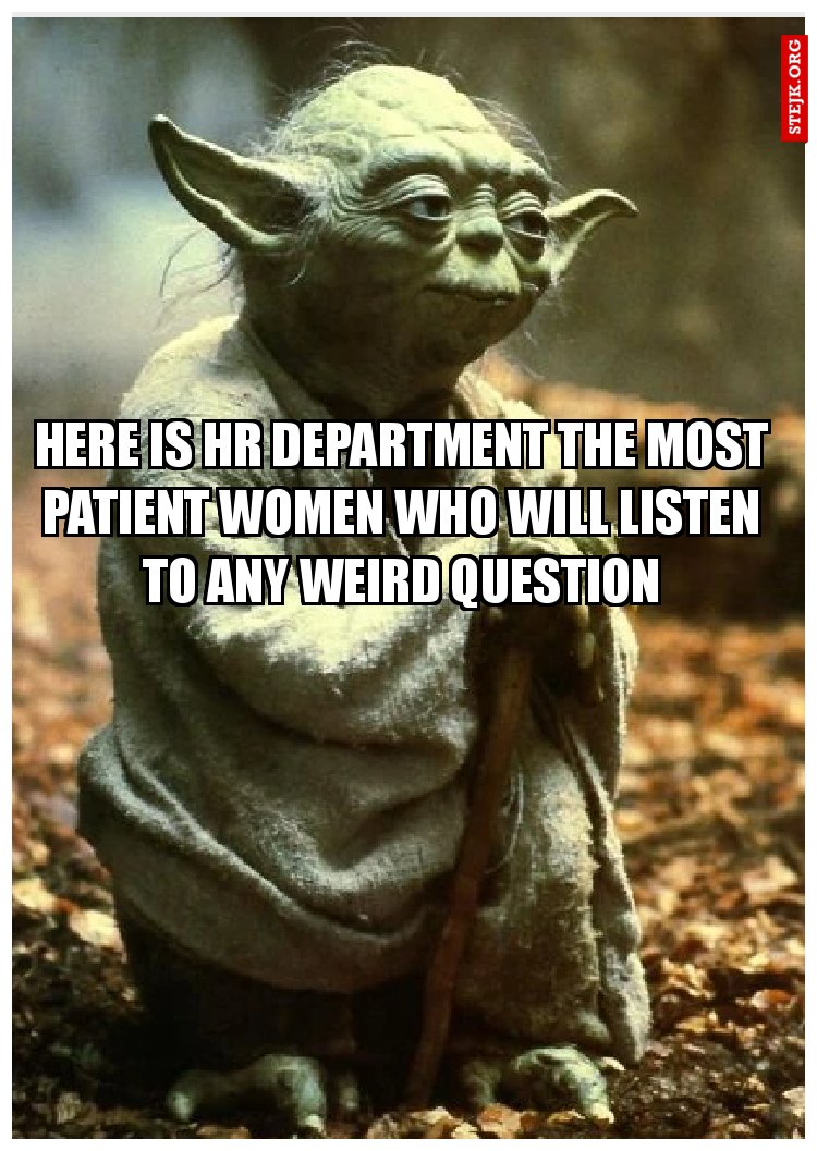 here is hr department the most patient women who will listen to any weird question