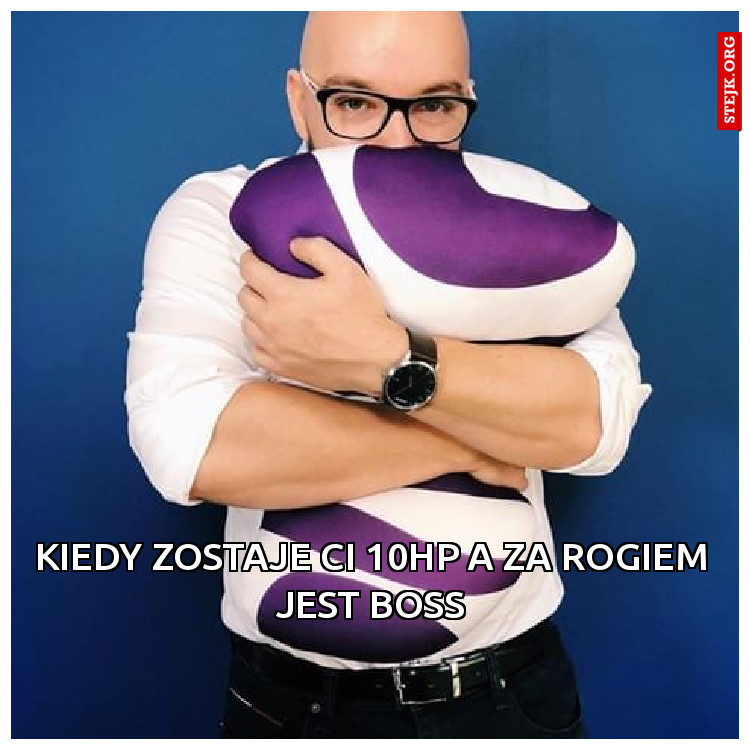 Kiedy zostaje Ci 10hp a za rogiem jest boss