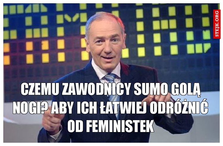 CZEMU ZAWODNICY SUMO GOLĄ NOGI? ABY ICH ŁATWIEJ ODRÓŻNIĆ OD FEMINISTEK