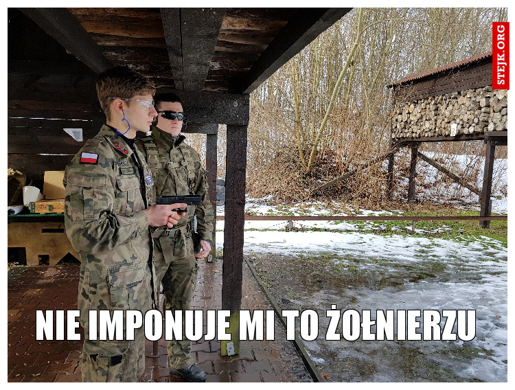 Nie imponuje mi to żołnierzu