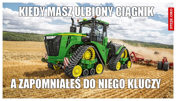 kiedy masz ulbiony ciągnik 