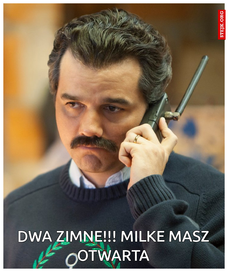 Dwa zimne!!! Milke masz otwarta
