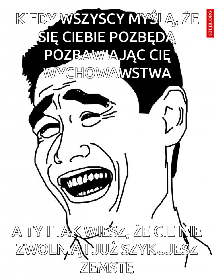 kiedy wszyscy myślą, że się ciebie pozbędą pozbawiając cię wychowawstwa