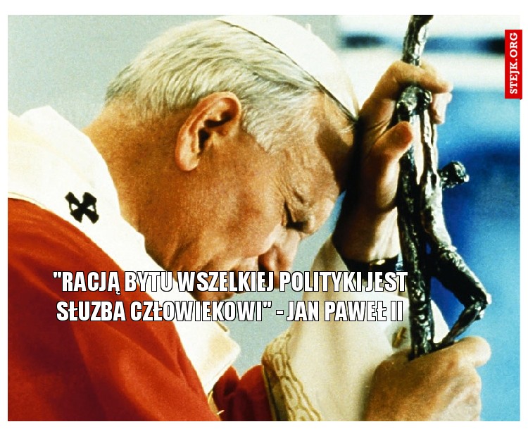 "Racją bytu wszelkiej polityki jest słuzba człowiekowi" - Jan Paweł II
