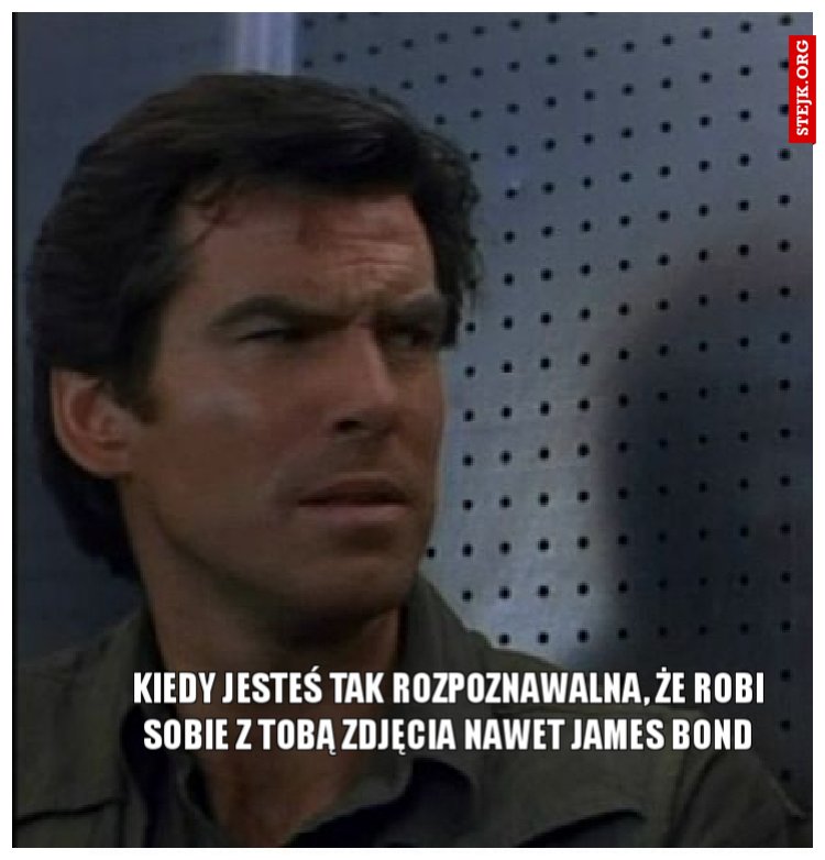 Kiedy jesteś tak rozpoznawalna, że robi sobie z Tobą zdjęcia nawet James Bond