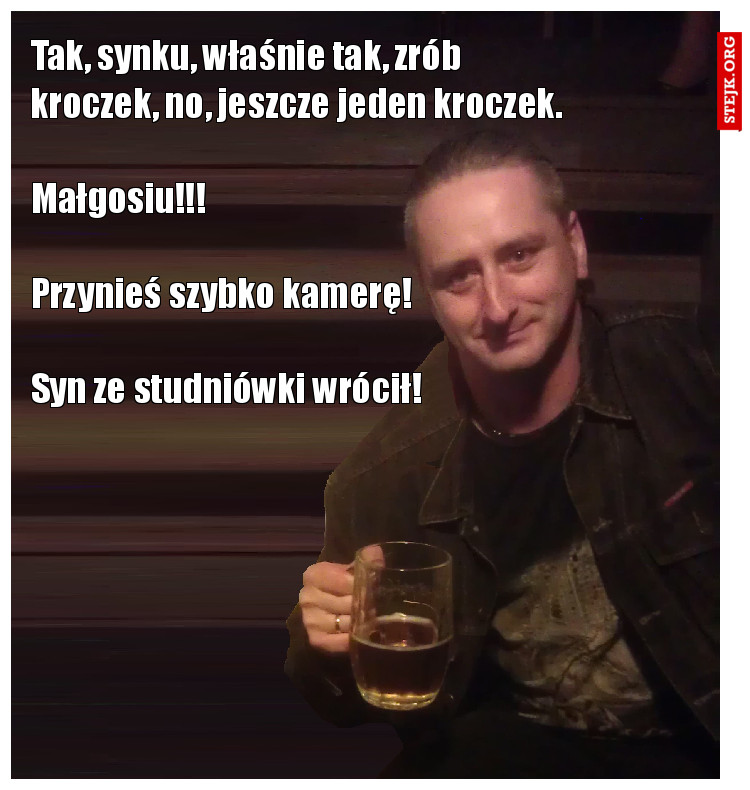 Tak, synku, właśnie tak, zrób kroczek, no, jeszcze jeden kroczek.                                     Małgosiu!!!