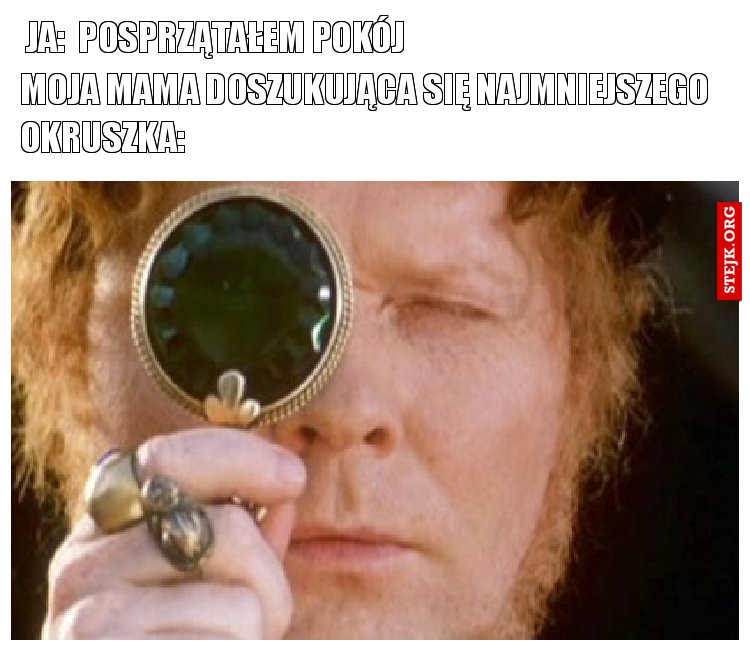 Moja mama doszukująca się najmniejszego okruszka: