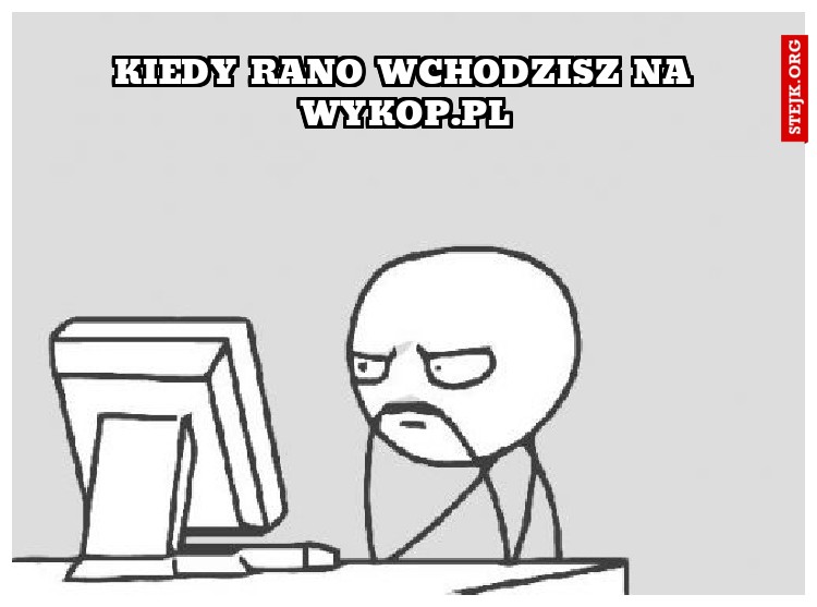 kIEDY RANO WCHODZISZ NA WYKOP.PL