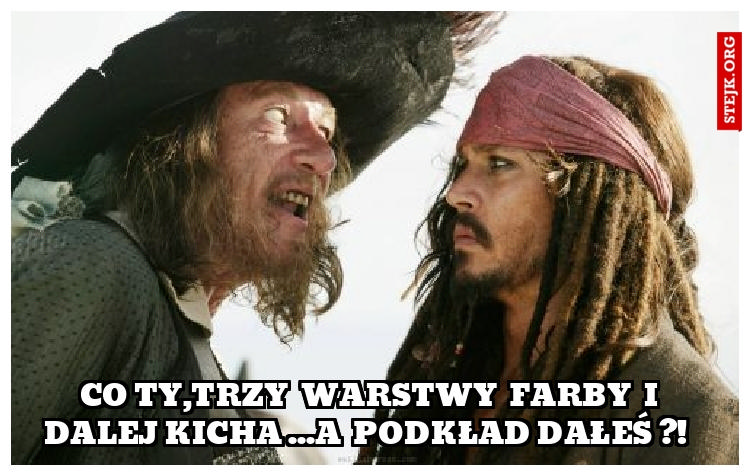 Co ty,trzy  warstwy  farby  i  dalej kicha ...a  podkład dałeś ?!  