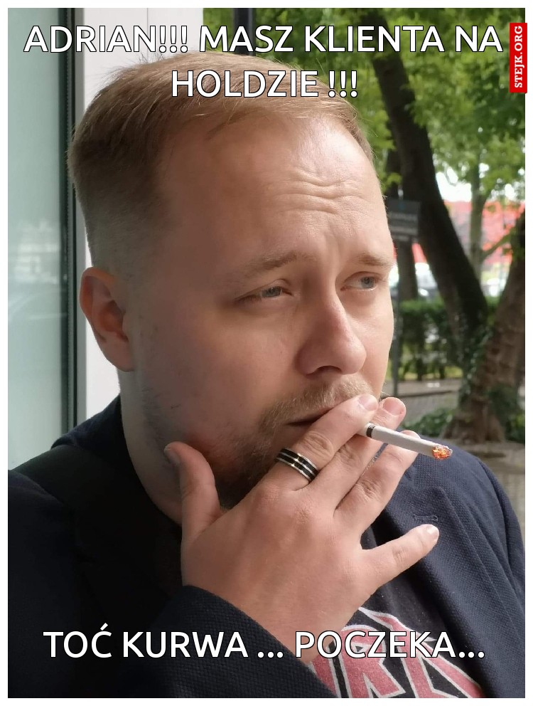 ADRIAN!!! Masz klienta na holdzie !!!
