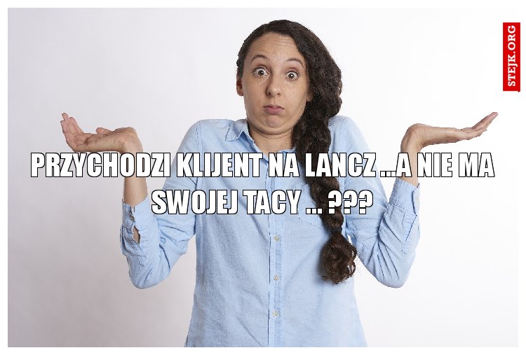 PRZYCHODZI KLIJENT NA LANCZ ...A NIE MA SWOJEJ TACY ... ???