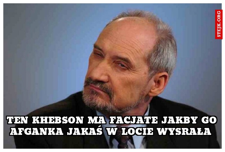 Ten Khebson ma facjate jakby go Afganka jakaś w locie wysrała 