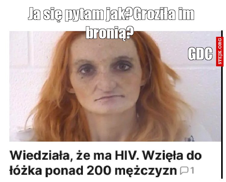 Ja się pytam jak?Groziła im bronią? 