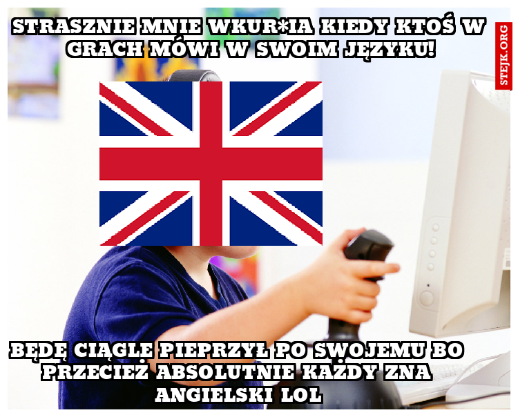Strasznie mnie wkur*ia kiedy ktoś w grach mówi w swoim języku!