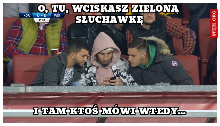 O, tu, wciskasz zieloną słuchawkę