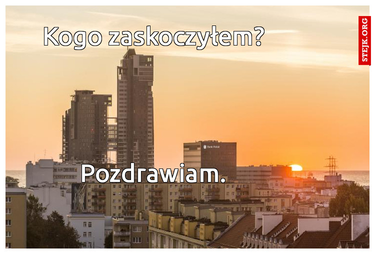 Kogo zaskoczyłem?