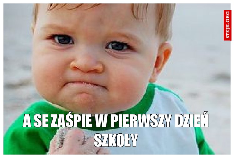 a se zaśpie w pierwszy dzień szkoły