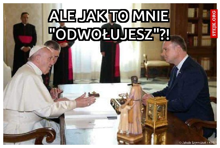 Ale jak to mnie "Odwołujesz"?!