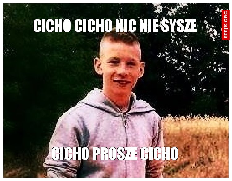 CICHO CICHO NIC NIE SYSZE