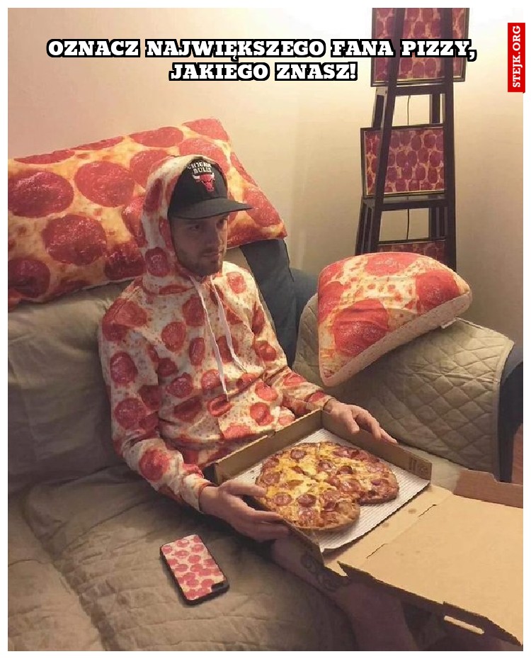 OZNACZ NAJWIĘKSZEGO FANA PIZZY, JAKIEGO ZNASZ!