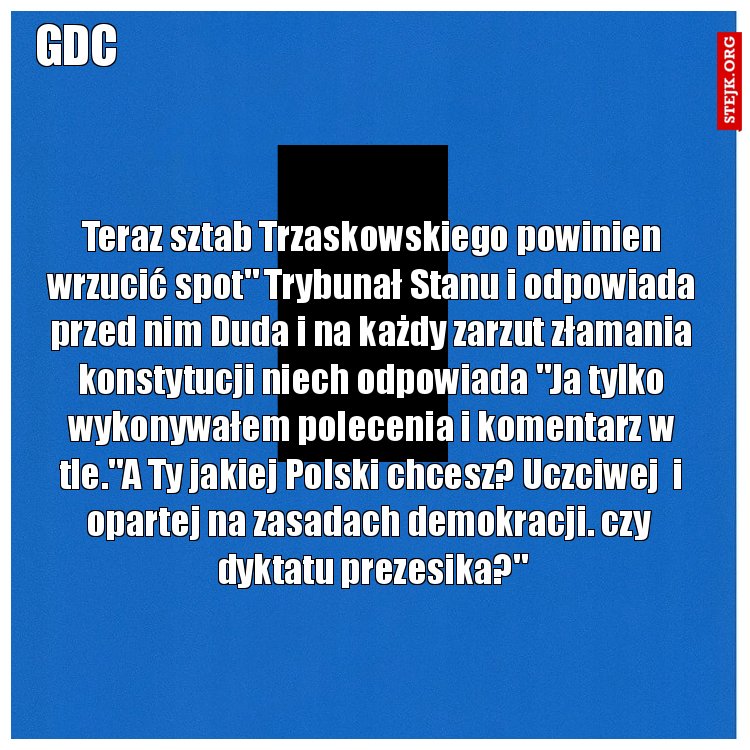 Teraz sztab Trzaskowskiego powinien wrzucić spot" Trybunał Stanu i odpowiada przed nim Duda i na każdy zarzut złamania konstytucji niech odpowiada "Ja tylko wykonywałem polecenia i komentarz w tle."A Ty jakiej Polski chcesz? Uczciwej  i opartej na zasadach demokracji. czy  dyktatu prezesika?"