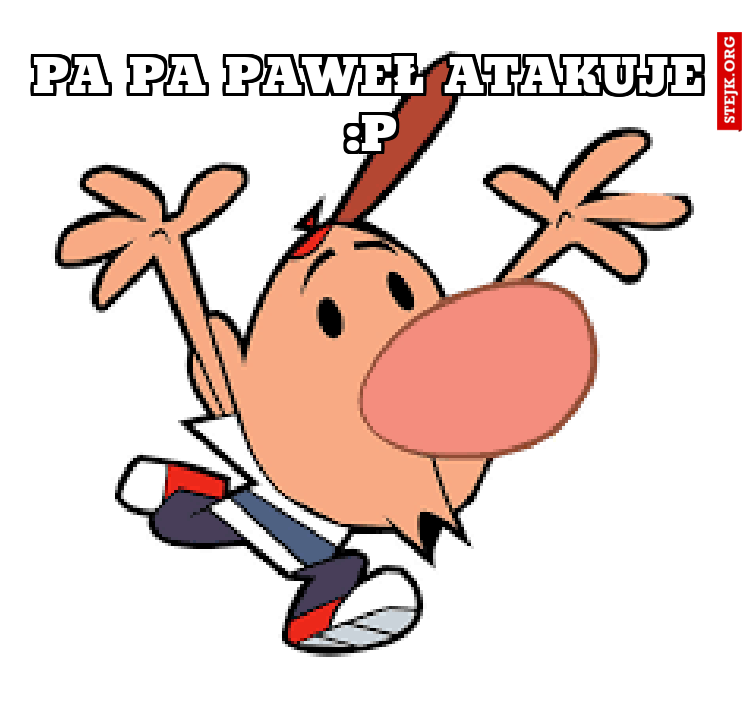 Pa pa Paweł atakuje :P