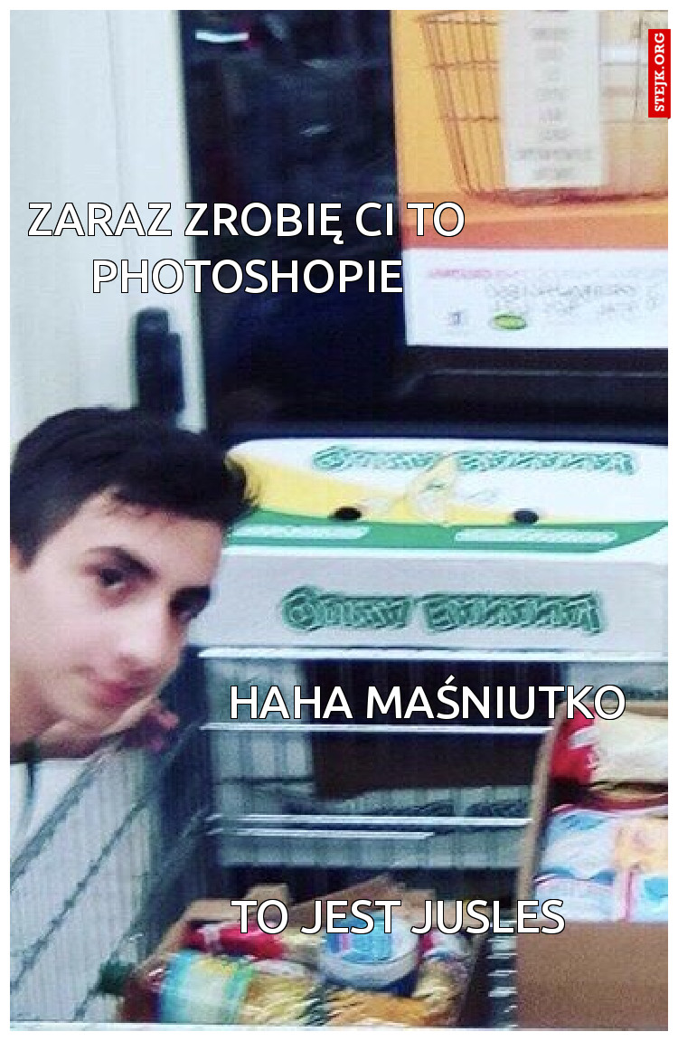 Zaraz zrobię ci to photoshopie