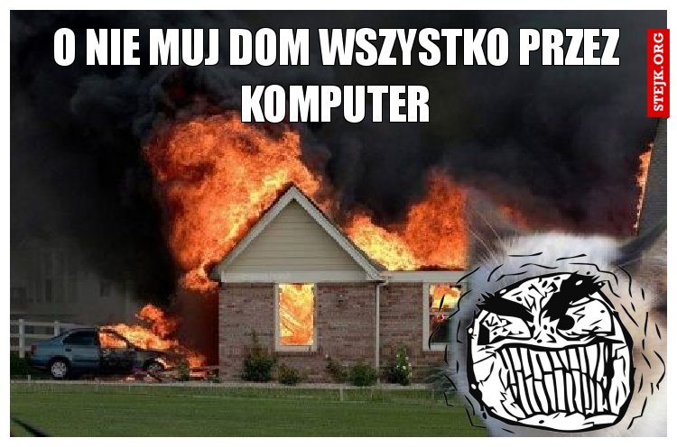 o nie muj dom wszystko przez komputer