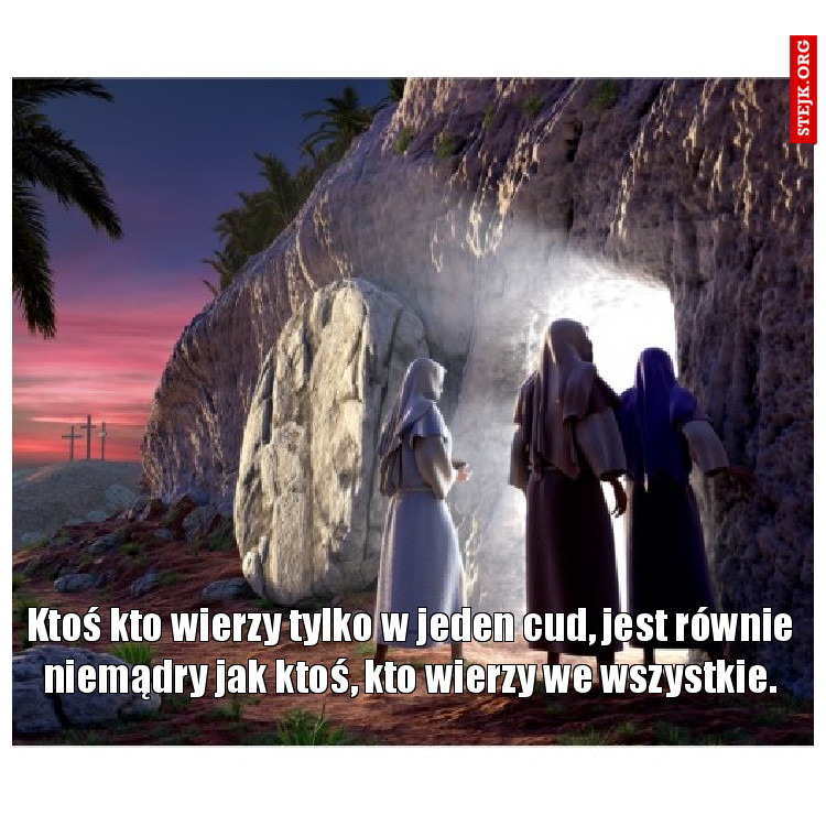 Ktoś kto wierzy tylko w jeden cud, jest równie niemądry jak ktoś, kto wierzy we wszystkie.