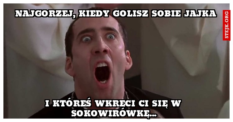 Najgorzej, kiedy golisz sobie jajka