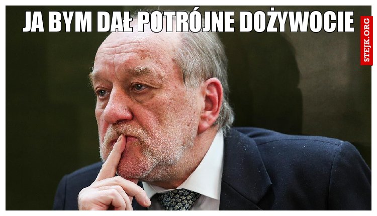 Ja bym dał potrójne dożywocie